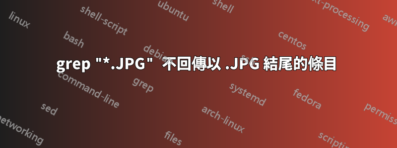 grep "*.JPG" 不回傳以 .JPG 結尾的條目