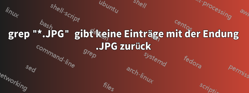 grep "*.JPG" gibt keine Einträge mit der Endung .JPG zurück