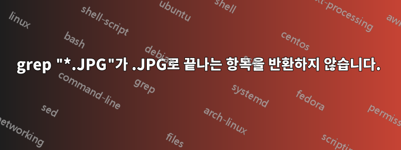 grep "*.JPG"가 .JPG로 끝나는 항목을 반환하지 않습니다.