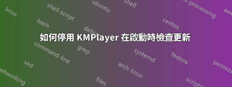 如何停用 KMPlayer 在啟動時檢查更新