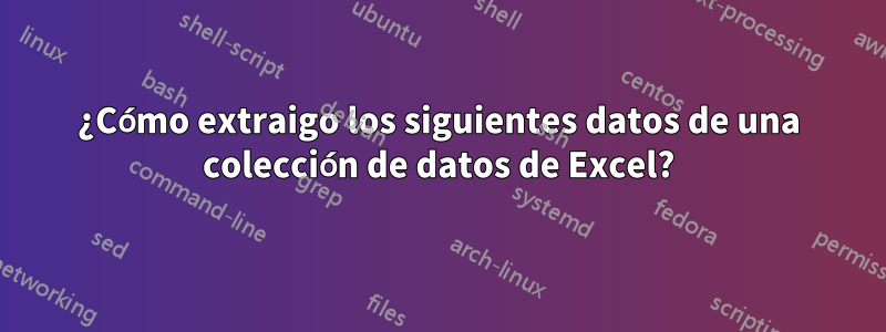 ¿Cómo extraigo los siguientes datos de una colección de datos de Excel?