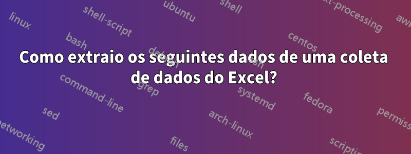 Como extraio os seguintes dados de uma coleta de dados do Excel?