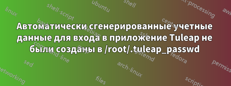 Автоматически сгенерированные учетные данные для входа в приложение Tuleap не были созданы в /root/.tuleap_passwd