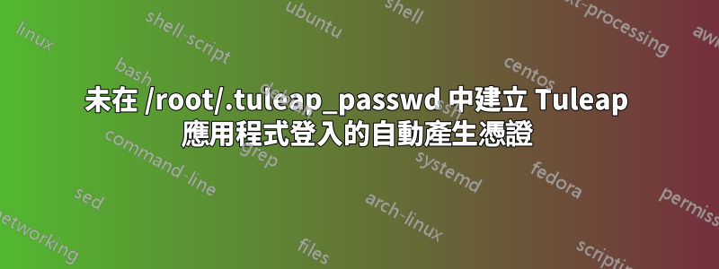 未在 /root/.tuleap_passwd 中建立 Tuleap 應用程式登入的自動產生憑證