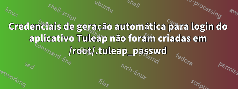 Credenciais de geração automática para login do aplicativo Tuleap não foram criadas em /root/.tuleap_passwd