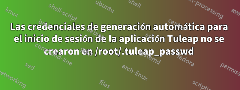 Las credenciales de generación automática para el inicio de sesión de la aplicación Tuleap no se crearon en /root/.tuleap_passwd