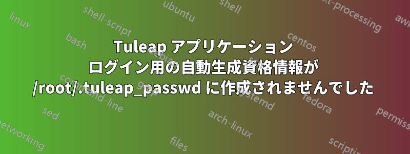 Tuleap アプリケーション ログイン用の自動生成資格情報が /root/.tuleap_passwd に作成されませんでした