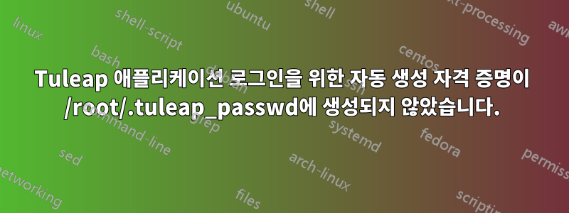 Tuleap 애플리케이션 로그인을 위한 자동 생성 자격 증명이 /root/.tuleap_passwd에 생성되지 않았습니다.