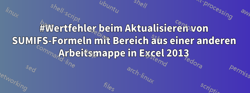 #Wertfehler beim Aktualisieren von SUMIFS-Formeln mit Bereich aus einer anderen Arbeitsmappe in Excel 2013