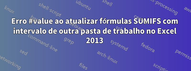 Erro #value ao atualizar fórmulas SUMIFS com intervalo de outra pasta de trabalho no Excel 2013