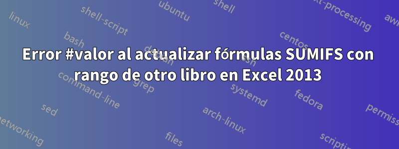 Error #valor al actualizar fórmulas SUMIFS con rango de otro libro en Excel 2013