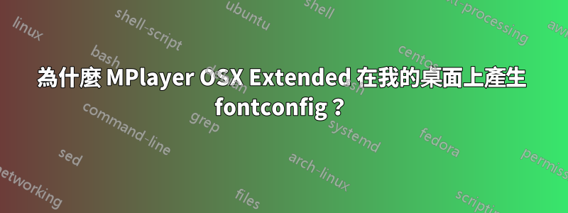 為什麼 MPlayer OSX Extended 在我的桌面上產生 fontconfig？