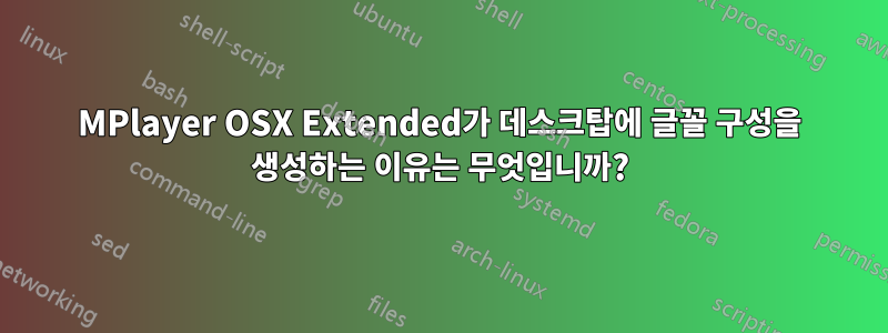 MPlayer OSX Extended가 데스크탑에 글꼴 구성을 생성하는 이유는 무엇입니까?