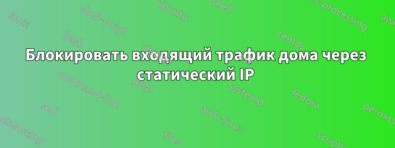 Блокировать входящий трафик дома через статический IP