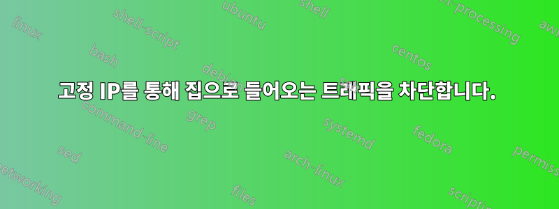 고정 IP를 통해 집으로 들어오는 트래픽을 차단합니다.