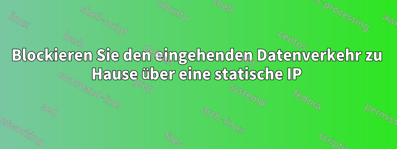 Blockieren Sie den eingehenden Datenverkehr zu Hause über eine statische IP