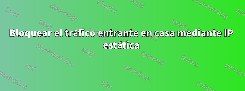 Bloquear el tráfico entrante en casa mediante IP estática