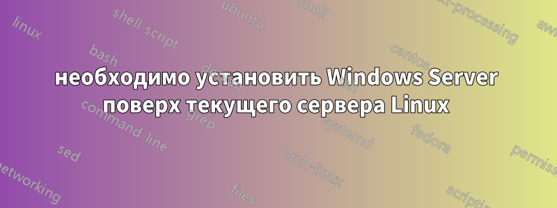 необходимо установить Windows Server поверх текущего сервера Linux