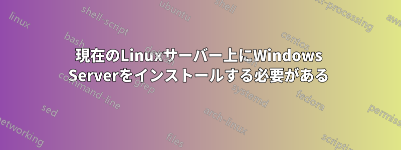 現在のLinuxサーバー上にWindows Serverをインストールする必要がある