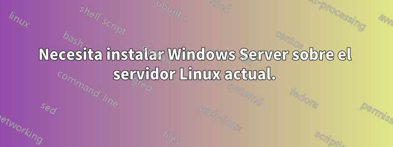 Necesita instalar Windows Server sobre el servidor Linux actual.