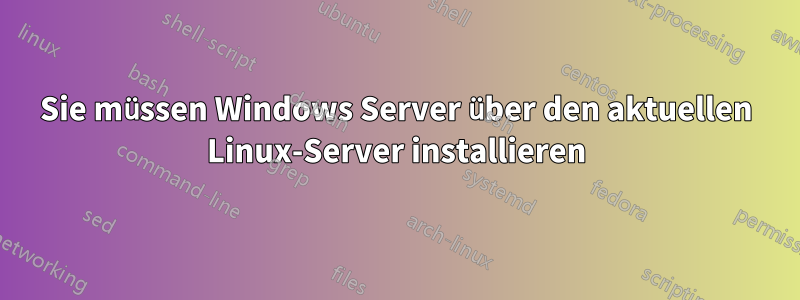 Sie müssen Windows Server über den aktuellen Linux-Server installieren