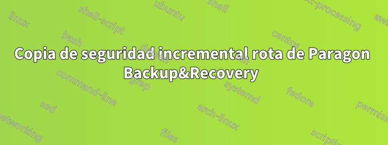 Copia de seguridad incremental rota de Paragon Backup&Recovery 