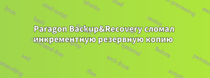 Paragon Backup&Recovery сломал инкрементную резервную копию 