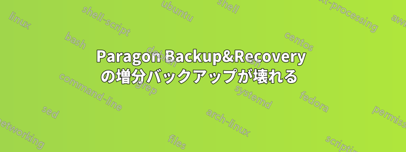 Paragon Backup&Recovery の増分バックアップが壊れる 