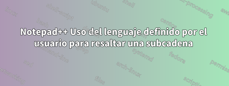 Notepad++ Uso del lenguaje definido por el usuario para resaltar una subcadena