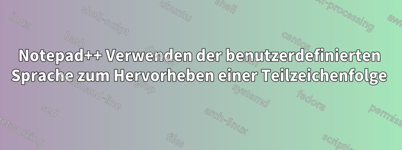 Notepad++ Verwenden der benutzerdefinierten Sprache zum Hervorheben einer Teilzeichenfolge