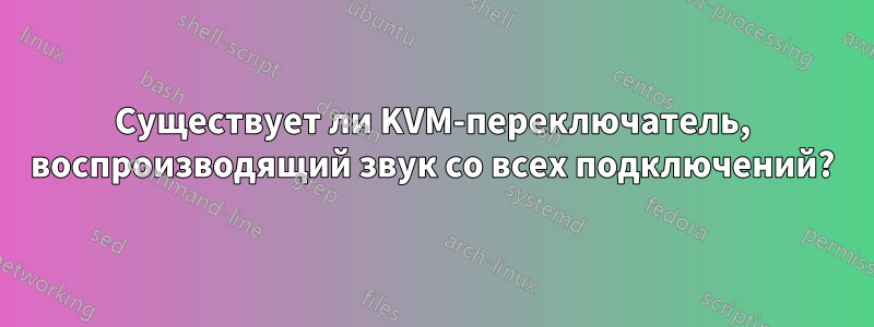 Существует ли KVM-переключатель, воспроизводящий звук со всех подключений?