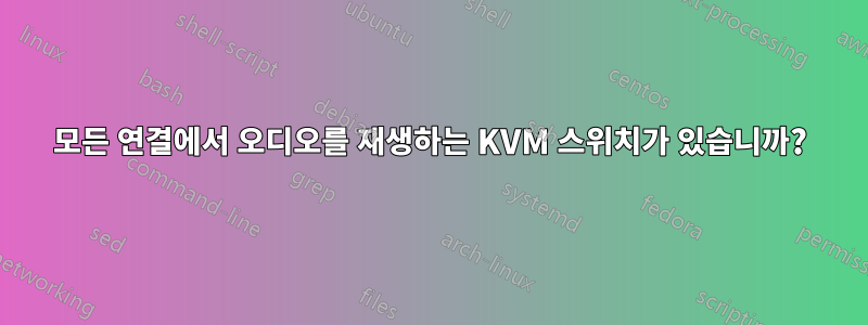 모든 연결에서 오디오를 재생하는 KVM 스위치가 있습니까?