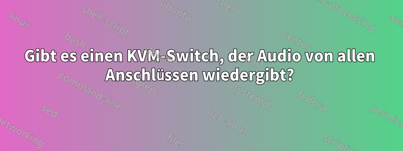 Gibt es einen KVM-Switch, der Audio von allen Anschlüssen wiedergibt?