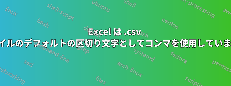 Excel は .csv ファイルのデフォルトの区切り文字としてコンマを使用していません