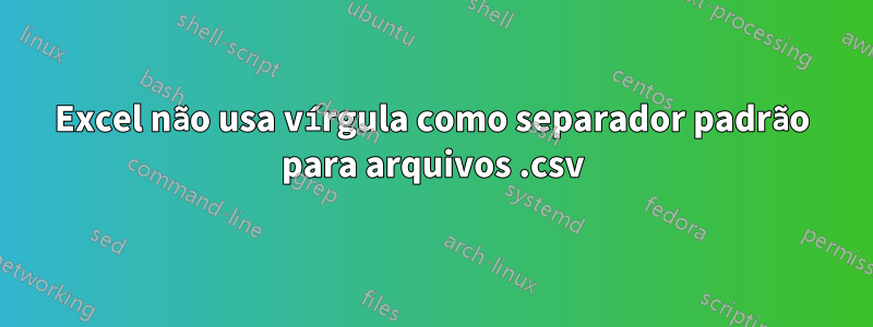 Excel não usa vírgula como separador padrão para arquivos .csv