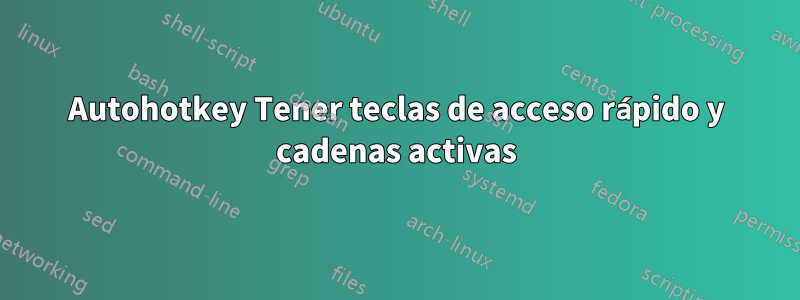 Autohotkey Tener teclas de acceso rápido y cadenas activas