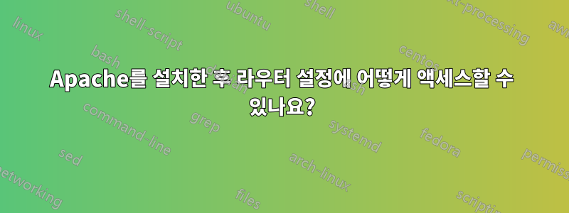 Apache를 설치한 후 라우터 설정에 어떻게 액세스할 수 있나요?