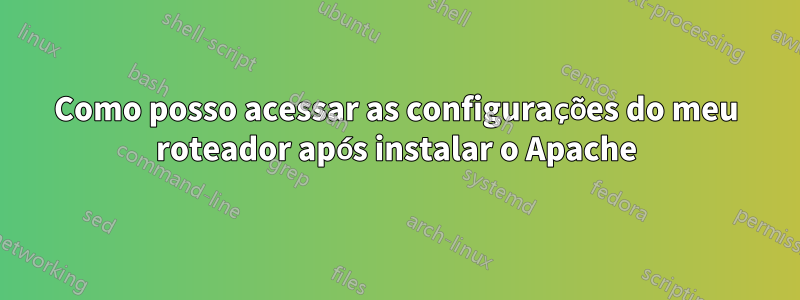 Como posso acessar as configurações do meu roteador após instalar o Apache