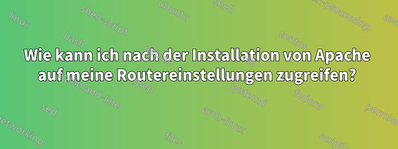 Wie kann ich nach der Installation von Apache auf meine Routereinstellungen zugreifen?