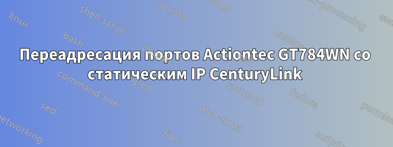 Переадресация портов Actiontec GT784WN со статическим IP CenturyLink