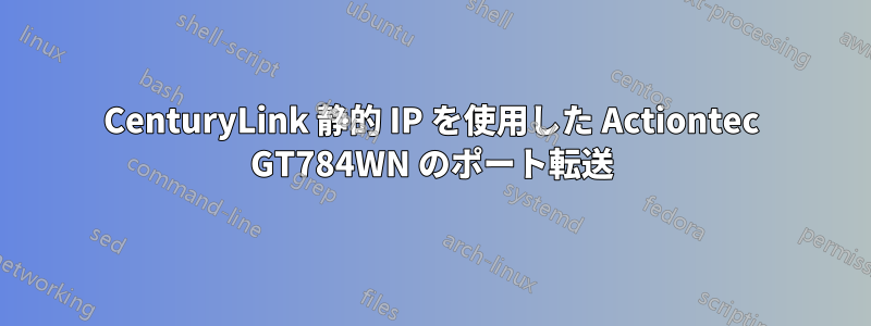 CenturyLink 静的 IP を使用した Actiontec GT784WN のポート転送