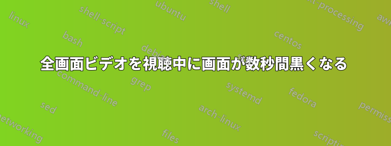 全画面ビデオを視聴中に画面が数秒間黒くなる