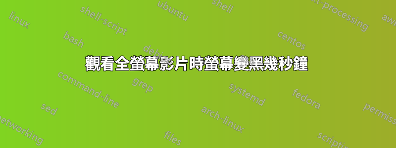 觀看全螢幕影片時螢幕變黑幾秒鐘