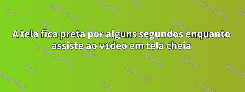 A tela fica preta por alguns segundos enquanto assiste ao vídeo em tela cheia