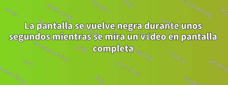 La pantalla se vuelve negra durante unos segundos mientras se mira un vídeo en pantalla completa