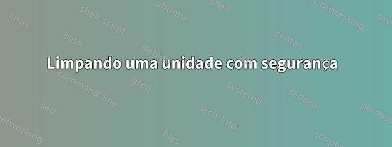 Limpando uma unidade com segurança 