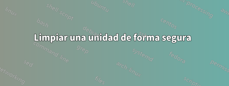 Limpiar una unidad de forma segura 