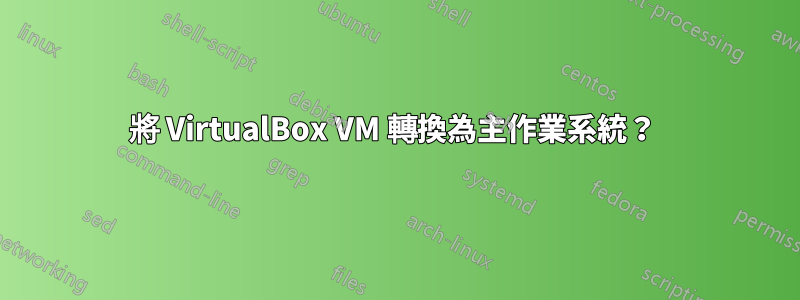 將 VirtualBox VM 轉換為主作業系統？ 