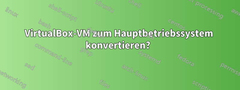 VirtualBox-VM zum Hauptbetriebssystem konvertieren? 