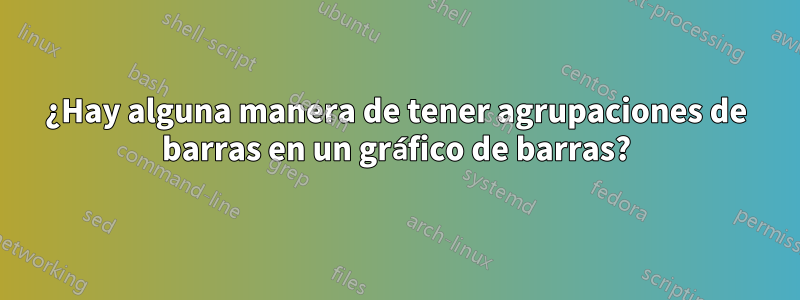 ¿Hay alguna manera de tener agrupaciones de barras en un gráfico de barras?